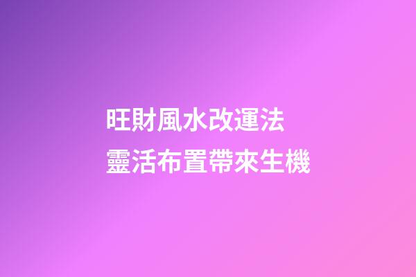 旺財風水改運法 靈活布置帶來生機